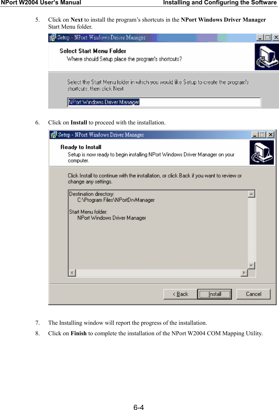 NPort W2004 User’s Manual  Installing and Configuring the Software  6-45. Click on Next to install the program’s shortcuts in the NPort Windows Driver Manager Start Menu folder.  6. Click on Install to proceed with the installation.   7. The Installing window will report the progress of the installation. 8. Click on Finish to complete the installation of the NPort W2004 COM Mapping Utility. 