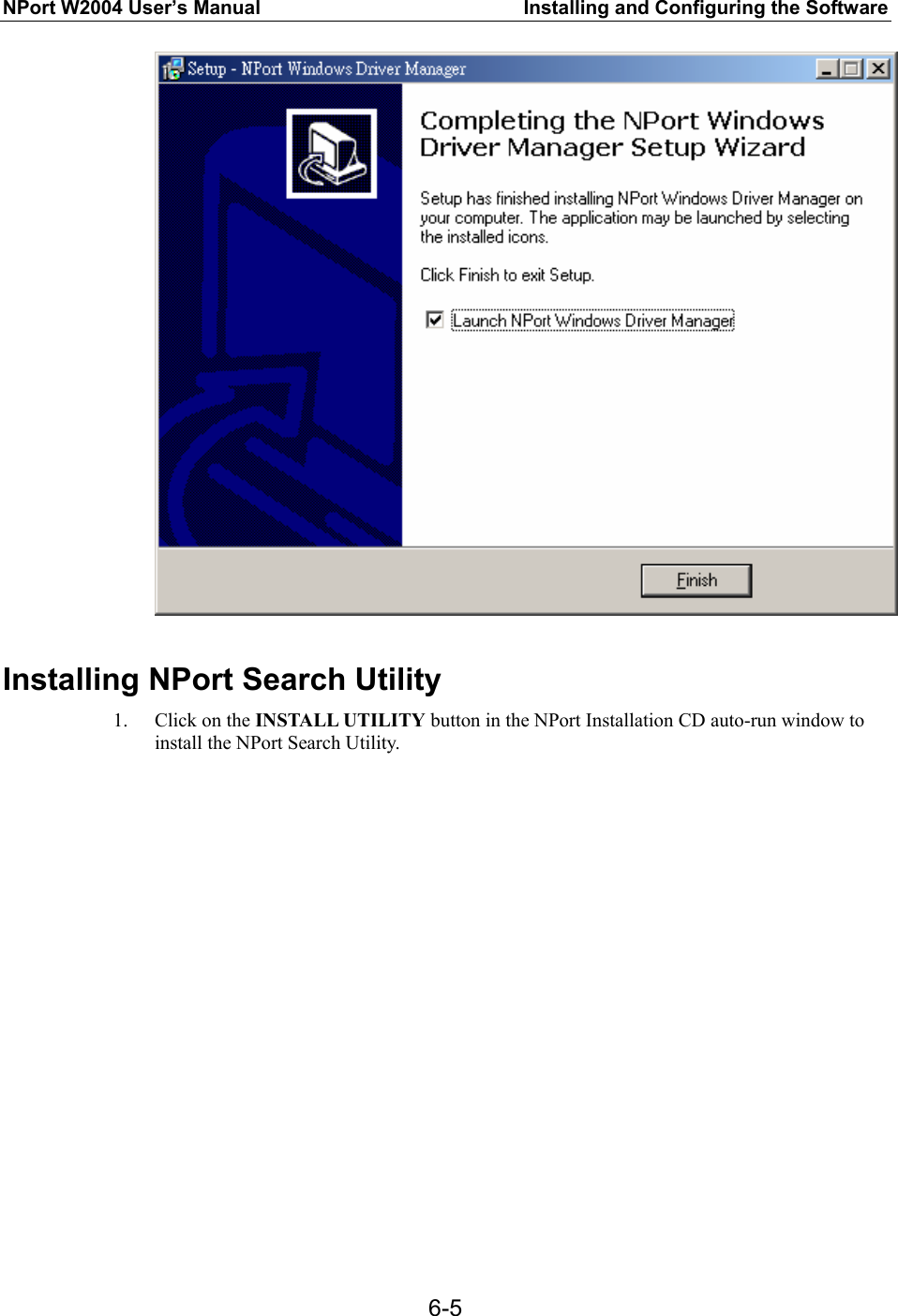 NPort W2004 User’s Manual  Installing and Configuring the Software  6-5  Installing NPort Search Utility 1. Click on the INSTALL UTILITY button in the NPort Installation CD auto-run window to install the NPort Search Utility. 
