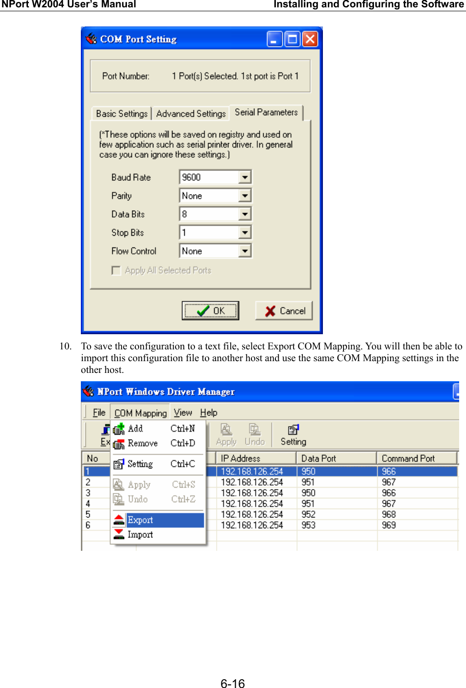 NPort W2004 User’s Manual  Installing and Configuring the Software  6-16 10. To save the configuration to a text file, select Export COM Mapping. You will then be able to import this configuration file to another host and use the same COM Mapping settings in the other host.      
