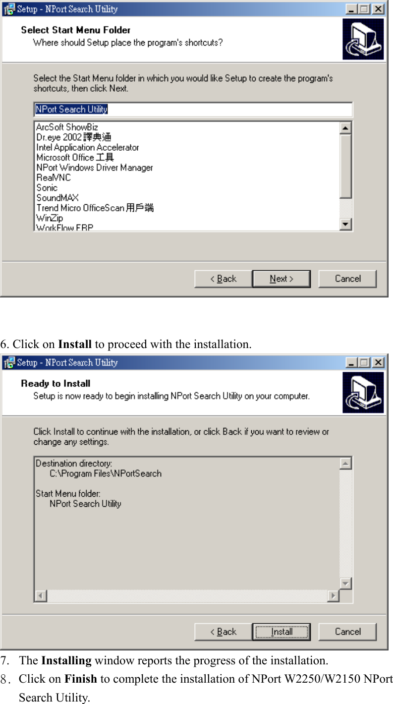    6. Click on Install to proceed with the installation.  7. The Installing window reports the progress of the installation. 8. Click on Finish to complete the installation of NPort W2250/W2150 NPort Search Utility. 