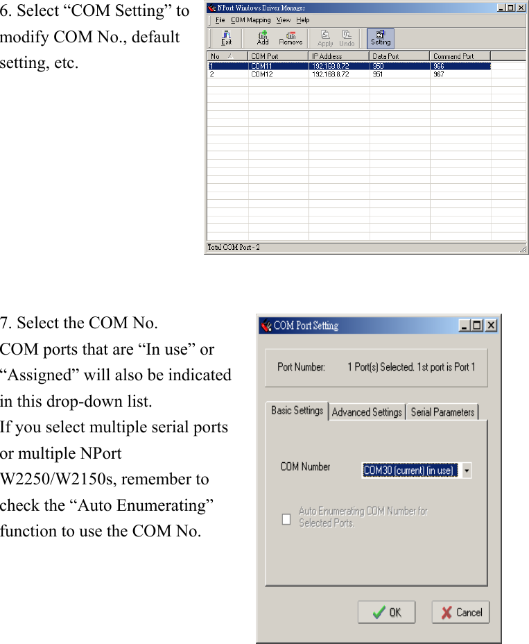 6. Select “COM Setting” to modify COM No., default setting, etc.   7. Select the COM No. COM ports that are “In use” or “Assigned” will also be indicated in this drop-down list. If you select multiple serial ports or multiple NPort W2250/W2150s, remember to check the “Auto Enumerating” function to use the COM No.   