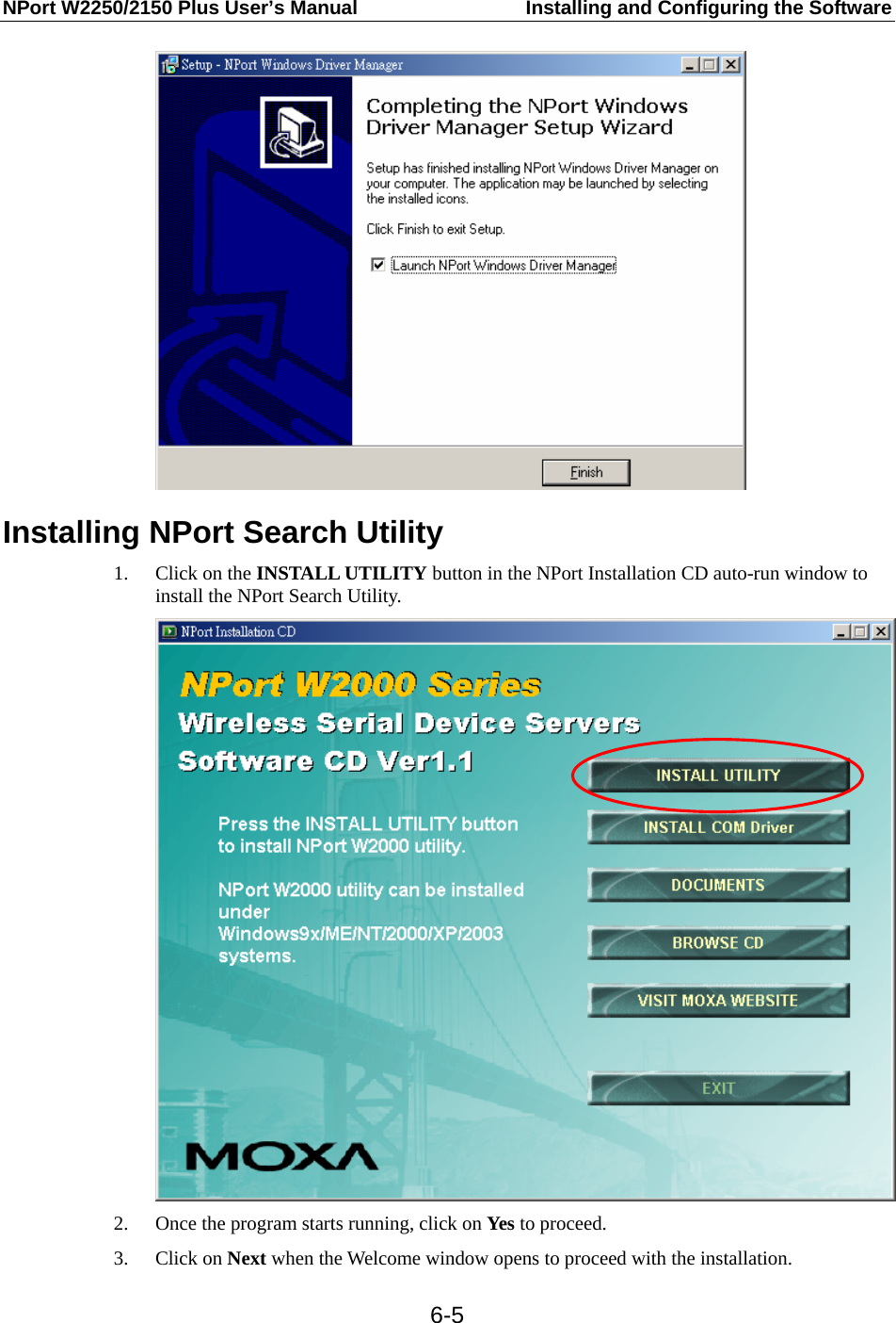 NPort W2250/2150 Plus User’s Manual  Installing and Configuring the Software  6-5 Installing NPort Search Utility 1. Click on the INSTALL UTILITY button in the NPort Installation CD auto-run window to install the NPort Search Utility.  2. Once the program starts running, click on Yes to proceed. 3. Click on Next when the Welcome window opens to proceed with the installation. 