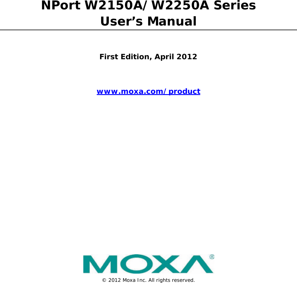 NPort W2150A/W2250A Series User’s Manual First Edition, April 2012 www.moxa.com/product  © 2012 Moxa Inc. All rights reserved.    