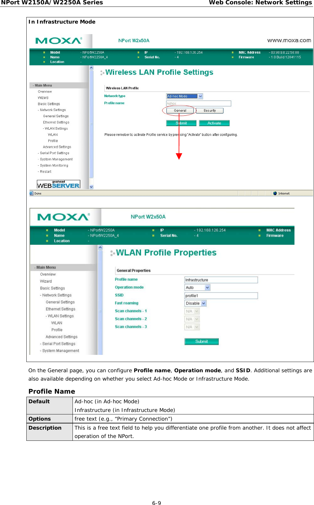 NPort W2150A/W2250A Series Web Console: Network Settings  6-9 In Infrastructure Mode   On the General page, you can configure Profile name, Operation mode, and SSID. Additional settings are also available depending on whether you select Ad-hoc Mode or Infrastructure Mode. Profile Name Default Ad-hoc (in Ad-hoc Mode) Infrastructure (in Infrastructure Mode) Options free text (e.g., “Primary Connection”) Description This is a free text field to help you differentiate one profile from another. It does not affect operation of the NPort.     