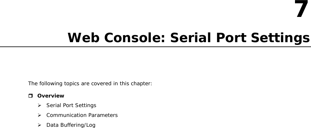 7  7. Web Console: Serial Port Settings The following topics are covered in this chapter:  Overview  Serial Port Settings  Communication Parameters  Data Buffering/Log                            