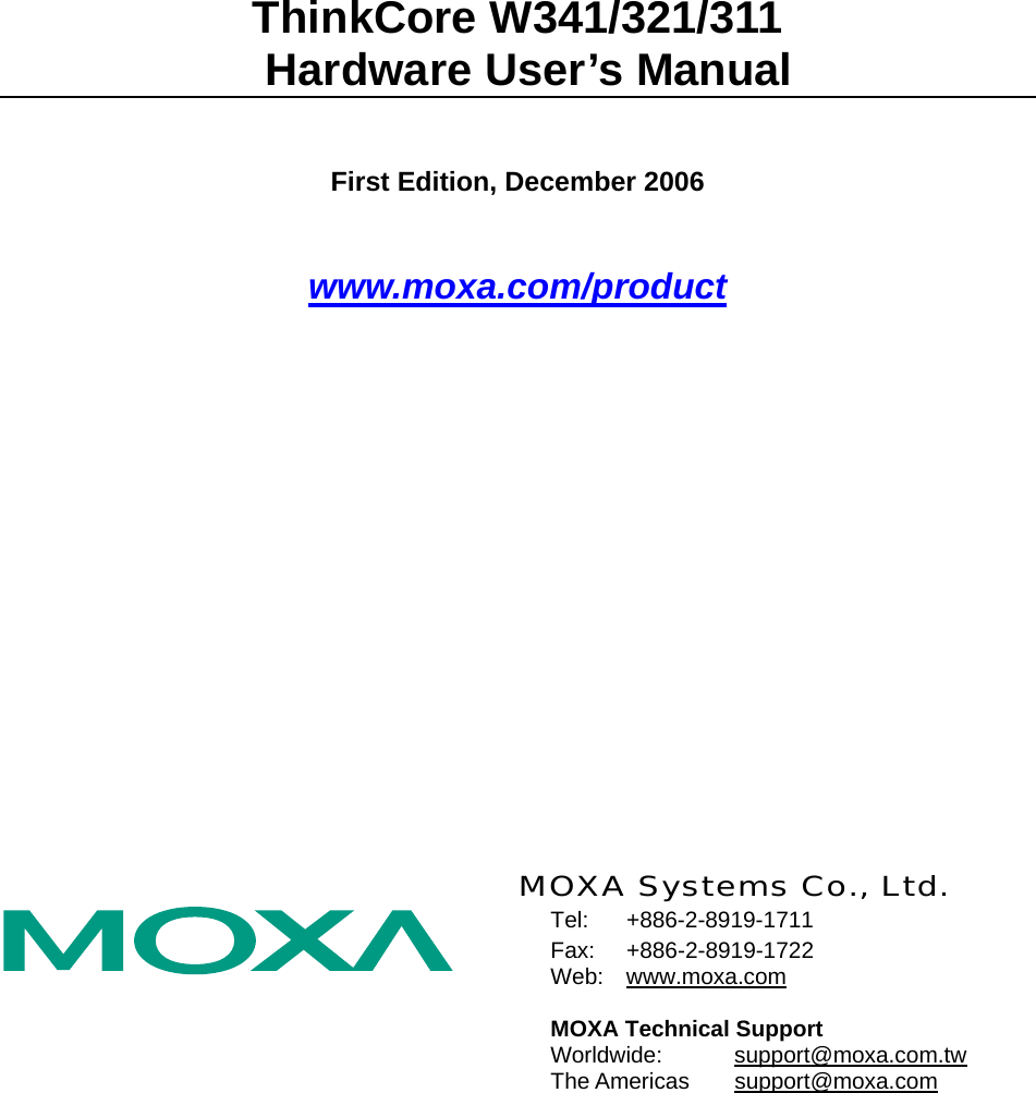  ThinkCore W341/321/311   Hardware User’s Manual First Edition, December 2006 www.moxa.com/product   MOXA Systems Co., Ltd. Tel: +886-2-8919-1711 Fax: +886-2-8919-1722 Web: www.moxa.com  MOXA Technical Support Worldwide:   support@moxa.com.tw The Americas  support@moxa.com   