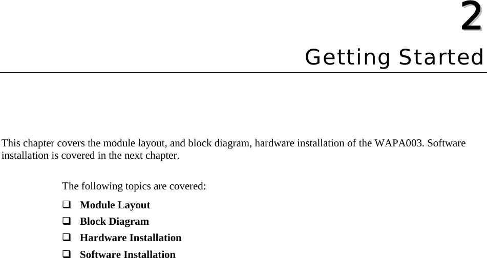   22  Chapter 2 Getting Started This chapter covers the module layout, and block diagram, hardware installation of the WAPA003. Software installation is covered in the next chapter.    The following topics are covered:  Module Layout  Block Diagram  Hardware Installation  Software Installation 