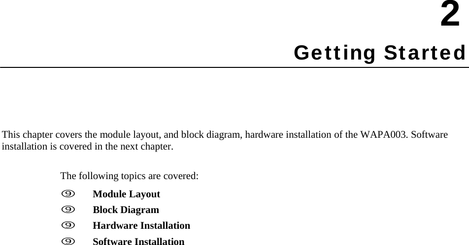       2 Getting Started       This chapter covers the module layout, and block diagram, hardware installation of the WAPA003. Software installation is covered in the next chapter.   The following topics are covered:     Module Layout    Block Diagram    Hardware Installation    Software Installation 