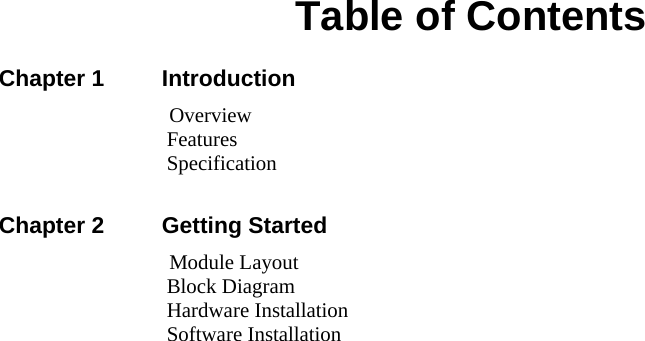   Table of Contents Chapter 1     Introduction                Overview                 Features                 Specification  Chapter 2     Getting Started                Module Layout                 Block Diagram                 Hardware Installation                 Software Installation    
