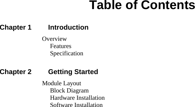   Table of Contents Chapter 1     Introduction                Overview                 Features                 Specification  Chapter 2     Getting Started                Module Layout                 Block Diagram                 Hardware Installation                 Software Installation    