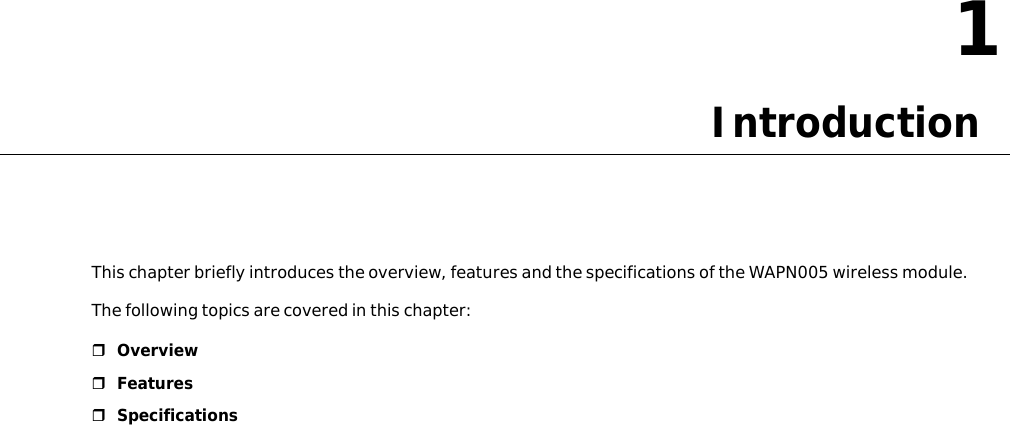 11.IntroductionThischapterbrieflyintroducestheoverview,featuresandthespecificationsoftheWAPN005wirelessmodule.Thefollowingtopicsarecoveredinthischapter:OverviewFeaturesSpecifications