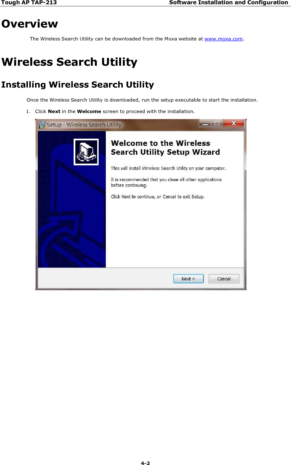 Tough AP TAP-213 Software Installation and Configuration 4-2    Overview The Wireless Search Utility can be downloaded from the Moxa website at www.moxa.com.  Wireless Search Utility  Installing Wireless Search Utility Once the Wireless Search Utility is downloaded, run the setup executable to start the installation.  1. Click Next in the Welcome screen to proceed with the installation.   