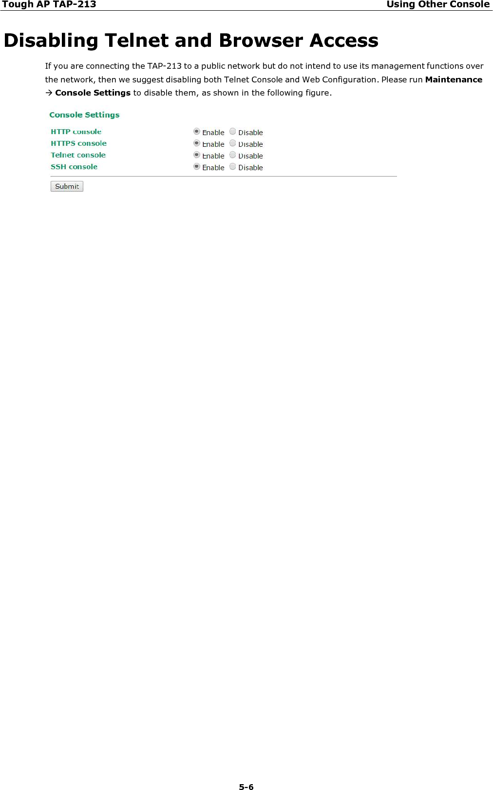 Tough AP TAP-213 Using Other Console 5-6    Disabling Telnet and Browser Access If you are connecting the TAP-213 to a public network but do not intend to use its management functions over the network, then we suggest disabling both Telnet Console and Web Configuration. Please run Maintenance Console Settings to disable them, as shown in the following figure.   