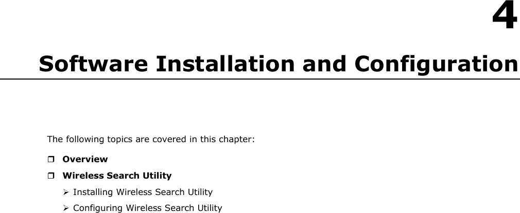    4 Software Installation and Configuration     The following topics are covered in this chapter:   Overview  Wireless Search Utility  Installing Wireless Search Utility  Configuring Wireless Search Utility 