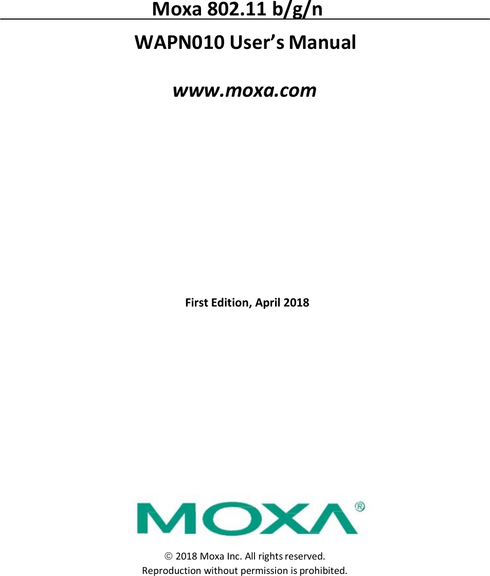                Moxa 802.11 b/g/n  WAPN010 User’s Manual  www.moxa.com                  First Edition, April 2018                       2018 Moxa Inc. All rights reserved. Reproduction without permission is prohibited. 
