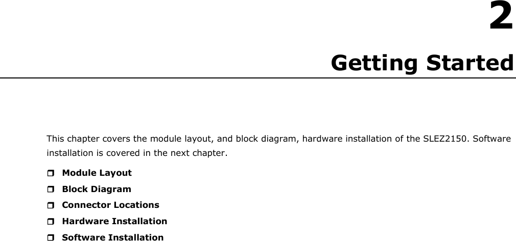 2  2. Getting Started This chapter covers the module layout, and block diagram, hardware installation of the SLEZ2150. Software installation is covered in the next chapter.  Module Layout  Block Diagram  Connector Locations  Hardware Installation  Software Installation                          