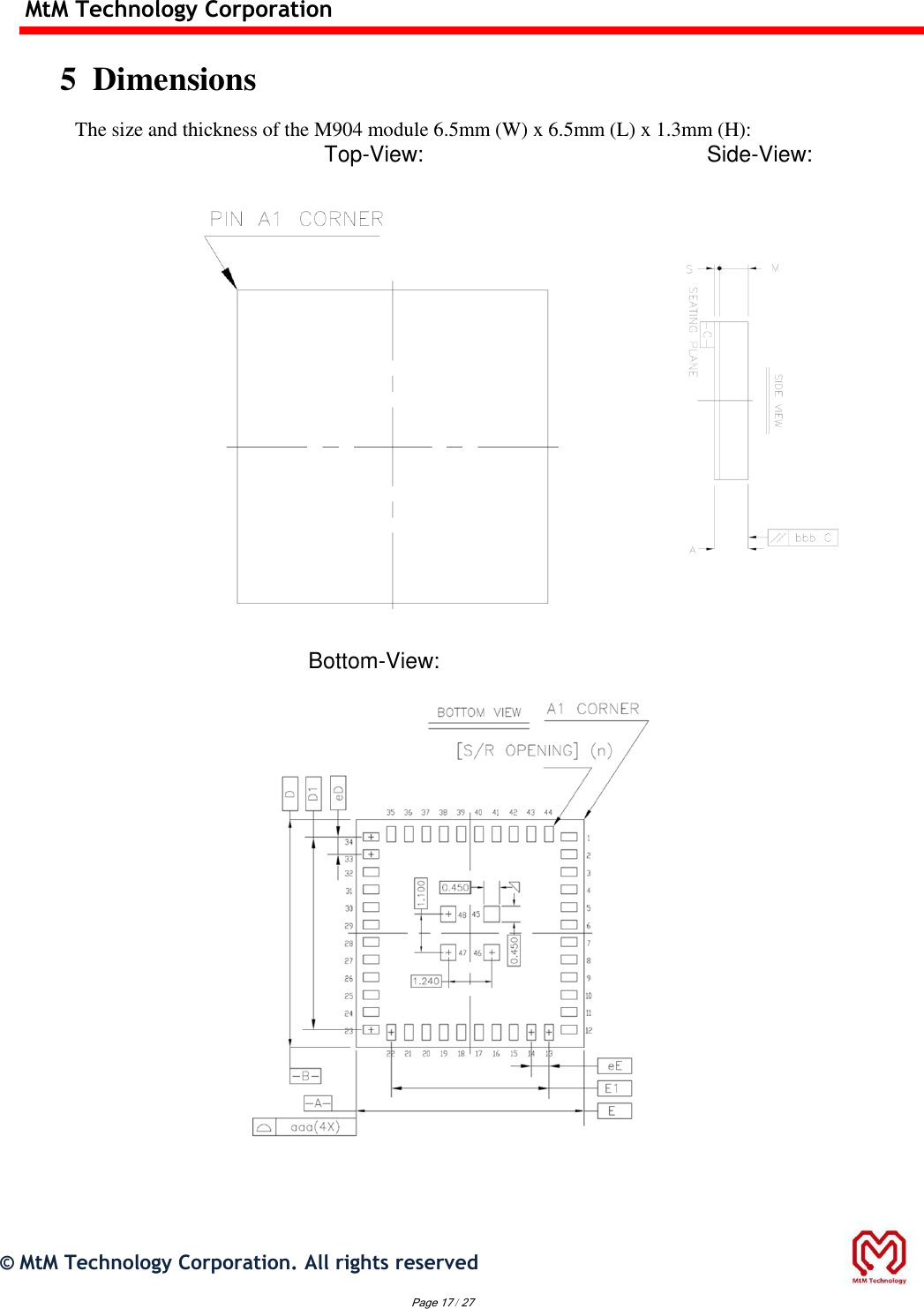  MtM Technology Corporation  5  Dimensions  The size and thickness of the M904 module 6.5mm (W) x 6.5mm (L) x 1.3mm (H): Top-View: Side-View:   Bottom-View:              ©  MtM Technology Corporation. All rights reserved                                                Page 17 / 27 