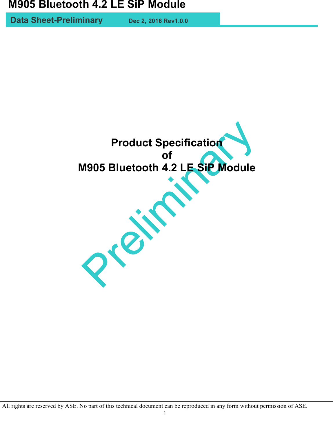   All rights are reserved by ASE. No part of this technical document can be reproduced in any form without permission of ASE.  1                Product Specification of  M905 Bluetooth 4.2 LE SiP Module          Data Sheet-Preliminary           Dec 2, 2016 Rev1.0.0 M905 Bluetooth 4.2 LE SiP Module  