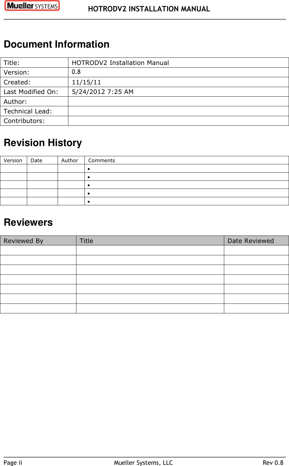  HOTRODV2 INSTALLATION MANUAL   Page ii  Mueller Systems, LLC  Rev 0.8 Document Information Title: HOTRODV2 Installation Manual Version: 0.8 Created: 11/15/11 Last Modified On: 5/24/2012 7:25 AM Author:  Technical Lead:  Contributors:  Revision History Version Date Author Comments                          Reviewers Reviewed By Title Date Reviewed                      