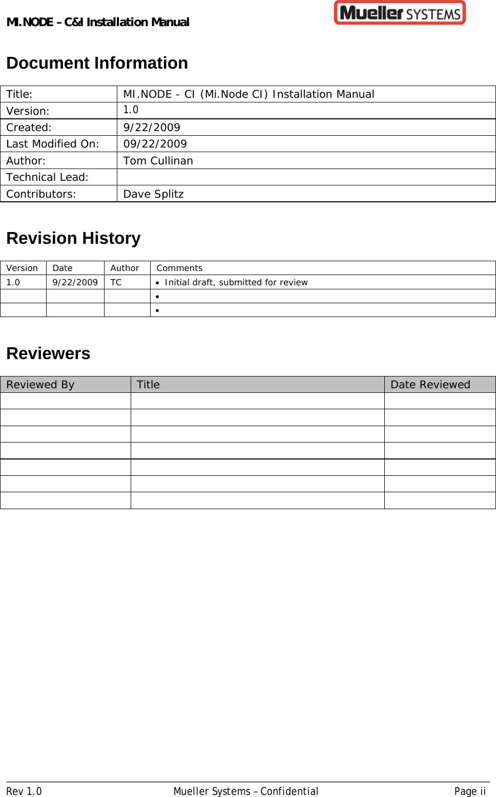 MI.NODE – C&amp;I Installation Manual      Rev 1.0  Mueller Systems – Confidential  Page ii Document Information  Title:  MI.NODE - CI (Mi.Node CI) Installation Manual Version:  1.0 Created: 9/22/2009 Last Modified On:  09/22/2009 Author: Tom Cullinan Technical Lead:   Contributors: Dave Splitz   Revision History  Version Date  Author  Comments 1.0 9/22/2009 TC  Initial draft, submitted for review               Reviewers  Reviewed By  Title  Date Reviewed                             