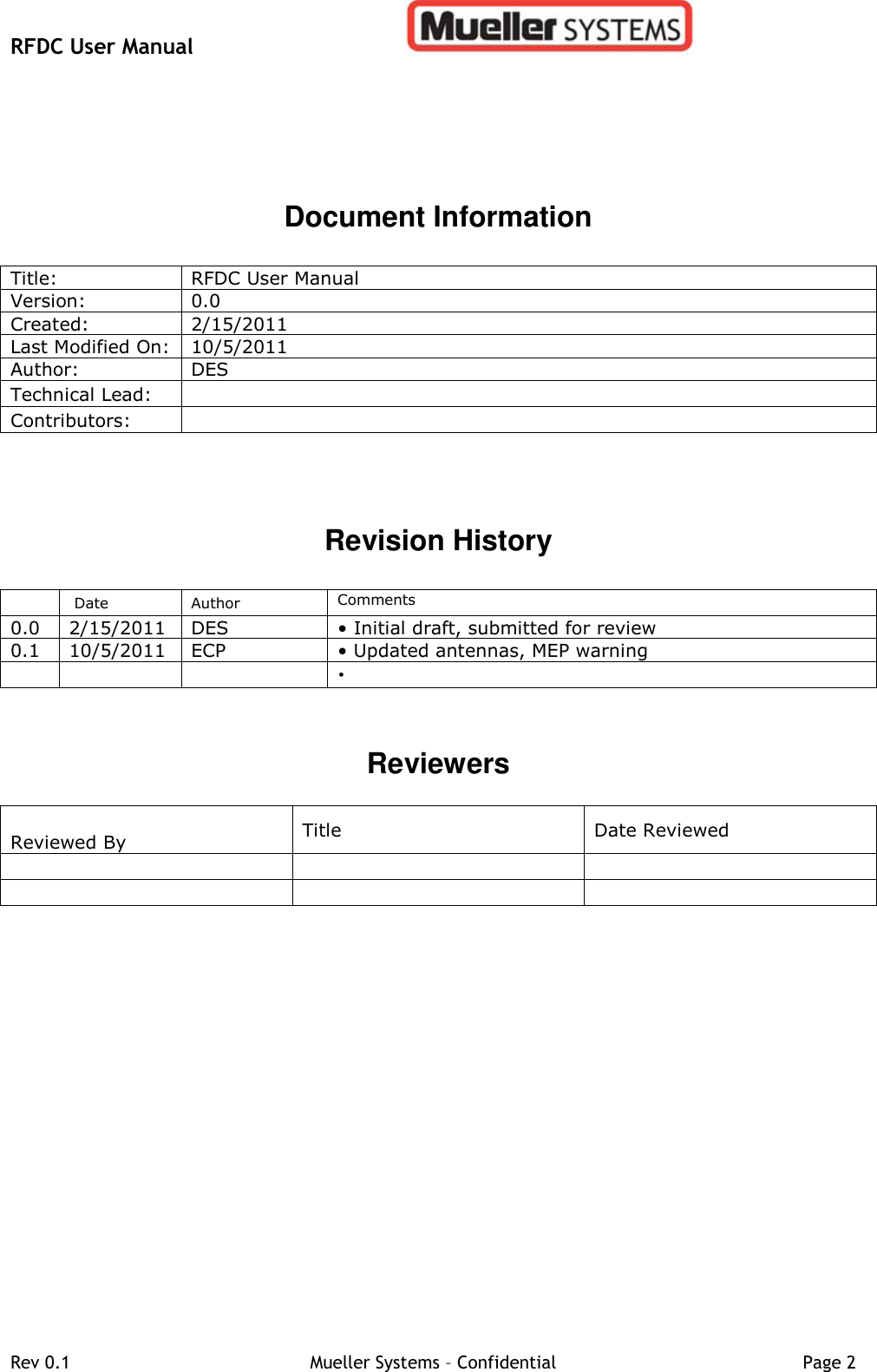 RFDC User Manual         Rev 0.1   Mueller Systems – Confidential   Page 2   Document Information Title:  RFDC User Manual  Version:  0.0 Created:  2/15/2011 Last Modified On:  10/5/2011 Author:   DES Technical Lead:   Contributors:     Revision History    Date  Author  Comments 0.0 2/15/2011 DES • Initial draft, submitted for review  0.1 10/5/2011 ECP • Updated antennas, MEP warning    •    Reviewers   Reviewed By  Title  Date Reviewed           