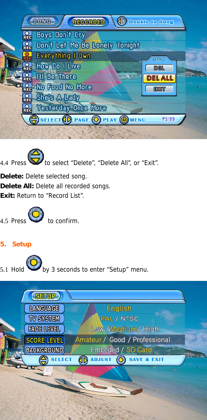  4.4 Press to select “Delete”, “Delete All”, or “Exit”. Delete: Delete selected song. Delete All: Delete all recorded songs. Exit: Return to “Record List”. 4.5 Press  to confirm.  5. Setup 5.1 Hold by 3 seconds to enter “Setup” menu.  