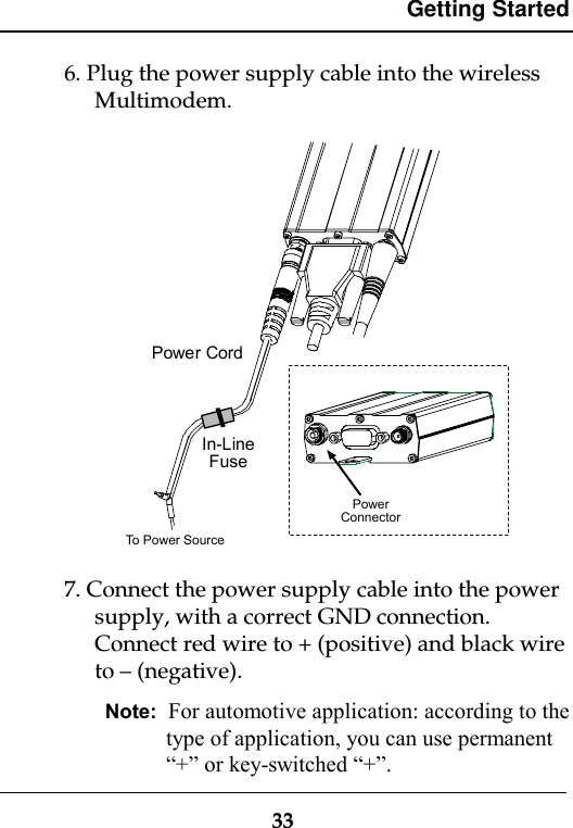 Getting Started336. Plug the power supply cable into the wirelessMultimodem.Power CordIn-LineFusePowerConnectorTo Power Source7. Connect the power supply cable into the powersupply, with a correct GND connection.Connect red wire to + (positive) and black wireto – (negative).Note:  For automotive application: according to thetype of application, you can use permanent“+” or key-switched “+”.