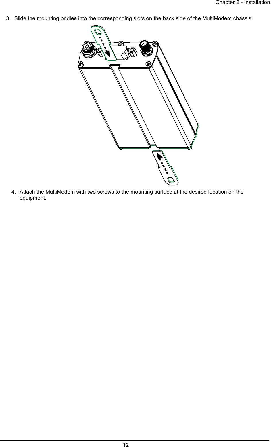 Chapter 2 - Installation123.  Slide the mounting bridles into the corresponding slots on the back side of the MultiModem chassis.4.  Attach the MultiModem with two screws to the mounting surface at the desired location on theequipment.