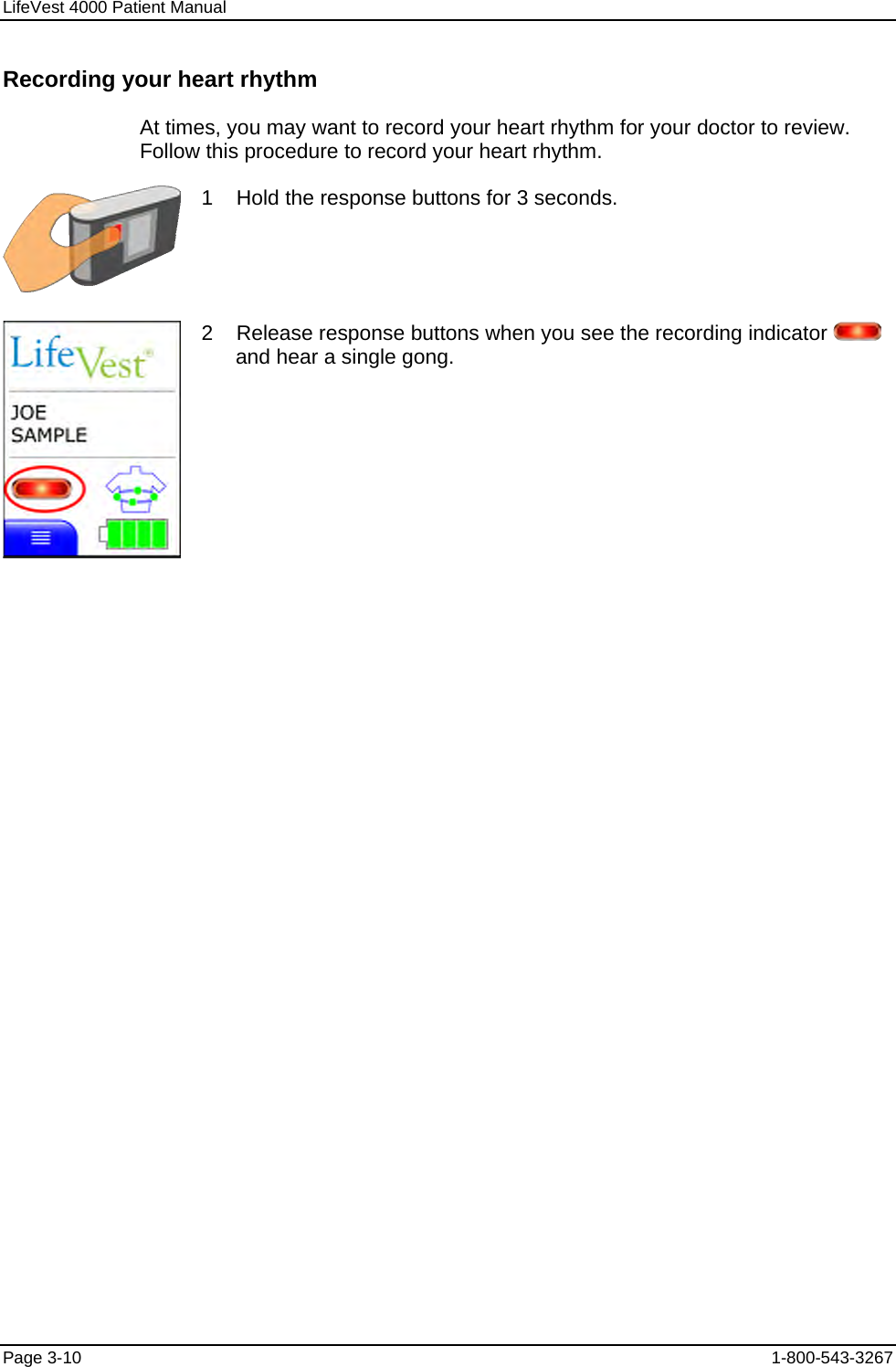 LifeVest 4000 Patient Manual Recording your heart rhythm At times, you may want to record your heart rhythm for your doctor to review. Follow this procedure to record your heart rhythm.  1    Hold the response buttons for 3 seconds.  2    Release response buttons when you see the recording indicator   and hear a single gong. Page 3-10  1-800-543-3267 