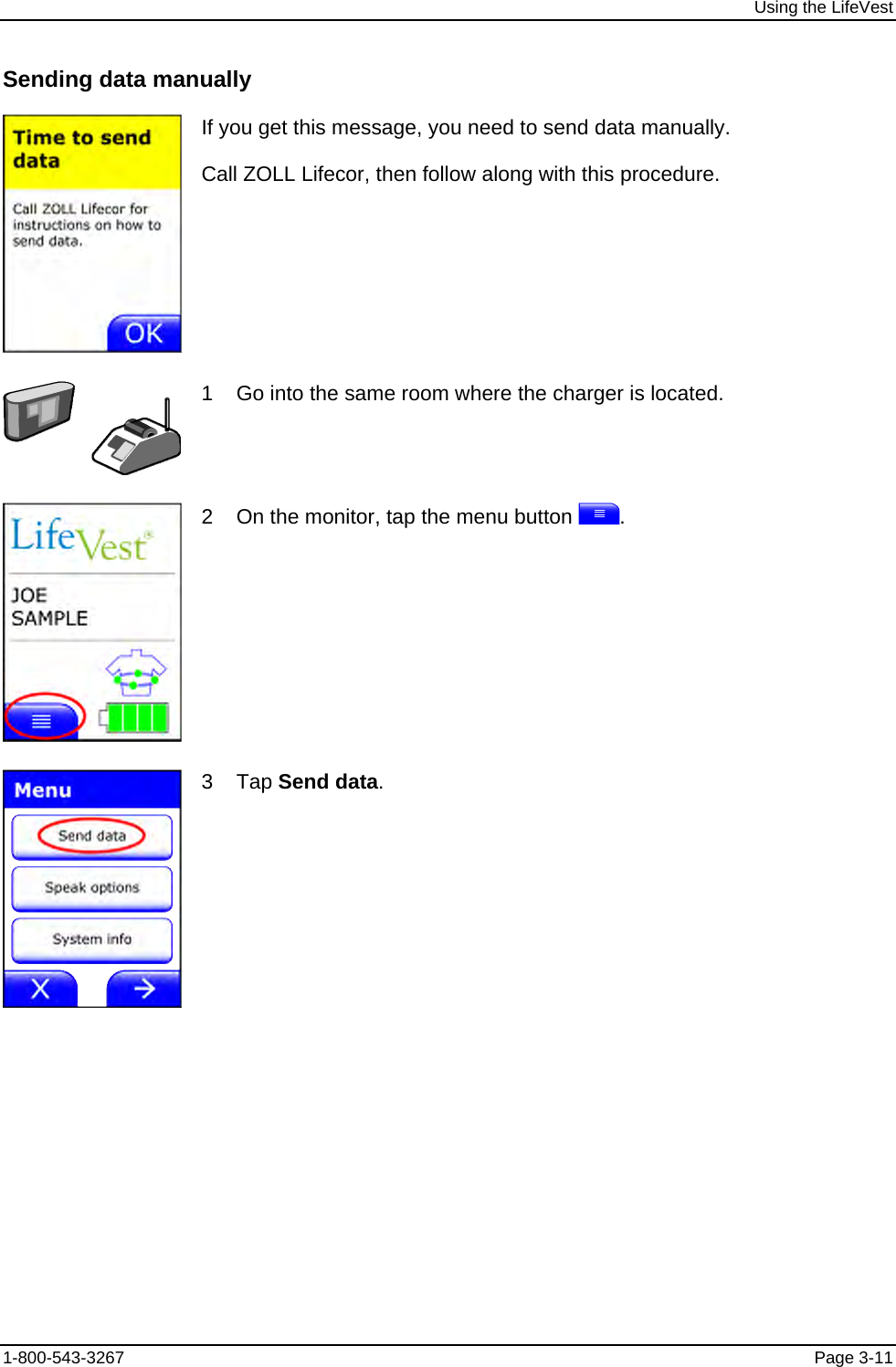 Using the LifeVest Sending data manually  If you get this message, you need to send data manually. Call ZOLL Lifecor, then follow along with this procedure.  1    Go into the same room where the charger is located.  2    On the monitor, tap the menu button  .  3    Tap Send data. 1-800-543-3267  Page 3-11 