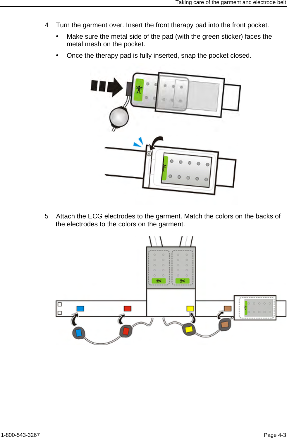 Taking care of the garment and electrode belt 4    Turn the garment over. Insert the front therapy pad into the front pocket. y  Make sure the metal side of the pad (with the green sticker) faces the metal mesh on the pocket. y  Once the therapy pad is fully inserted, snap the pocket closed.   5    Attach the ECG electrodes to the garment. Match the colors on the backs of the electrodes to the colors on the garment.  1-800-543-3267  Page 4-3 