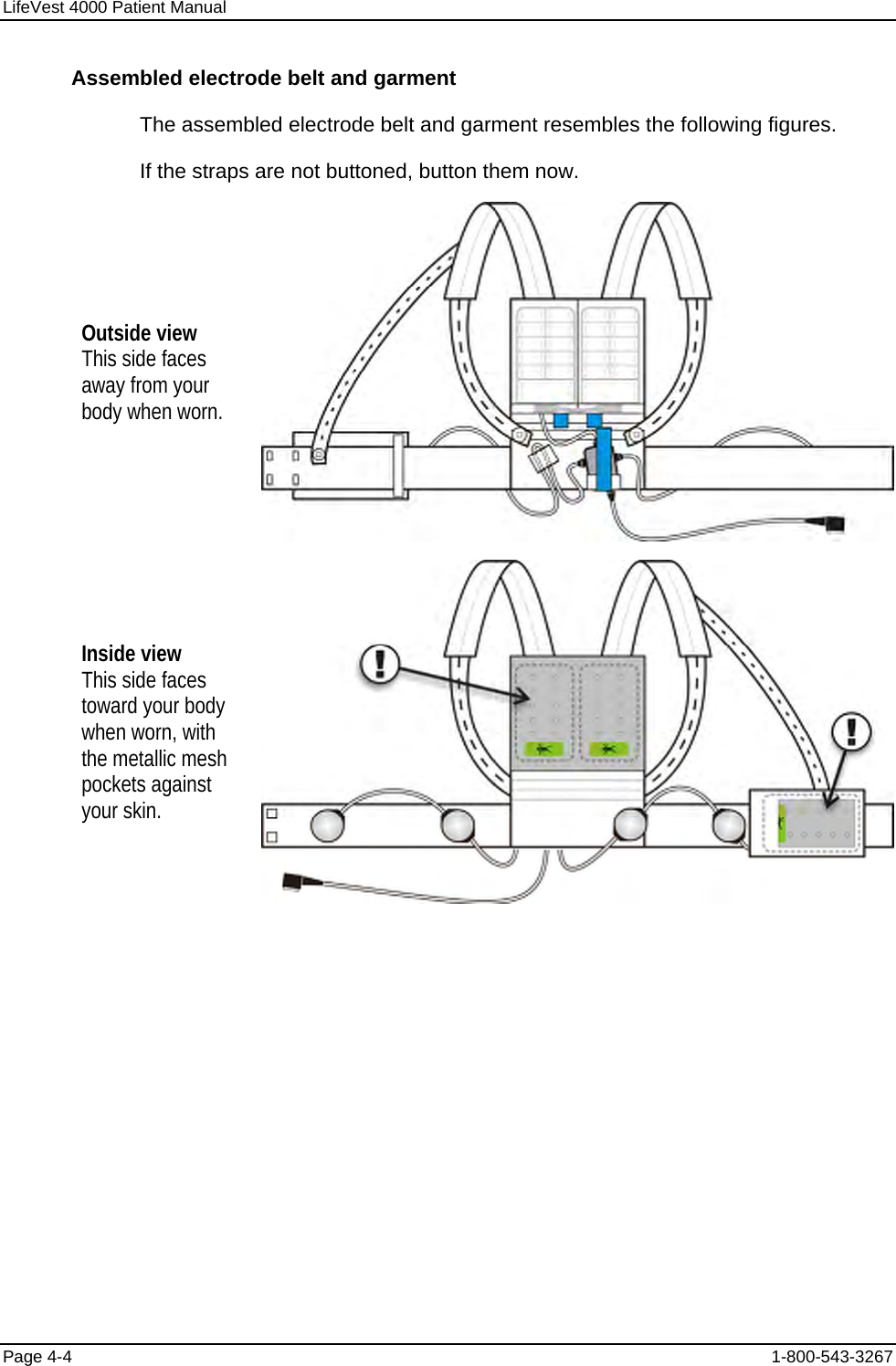 LifeVest 4000 Patient Manual Assembled electrode belt and garment The assembled electrode belt and garment resembles the following figures. If the straps are not buttoned, button them now. Outside view This side faces away from your body when worn.  Inside view This side faces toward your body when worn, with the metallic mesh pockets against your skin.  Page 4-4  1-800-543-3267 