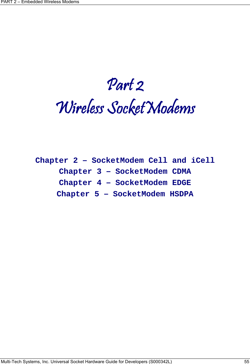 PART 2 – Embedded Wireless Modems Multi-Tech Systems, Inc. Universal Socket Hardware Guide for Developers (S000342L)  55     Part 2 Wireless SocketModems      Chapter 2 – SocketModem Cell and iCell Chapter 3 – SocketModem CDMA Chapter 4 – SocketModem EDGE Chapter 5 – SocketModem HSDPA     