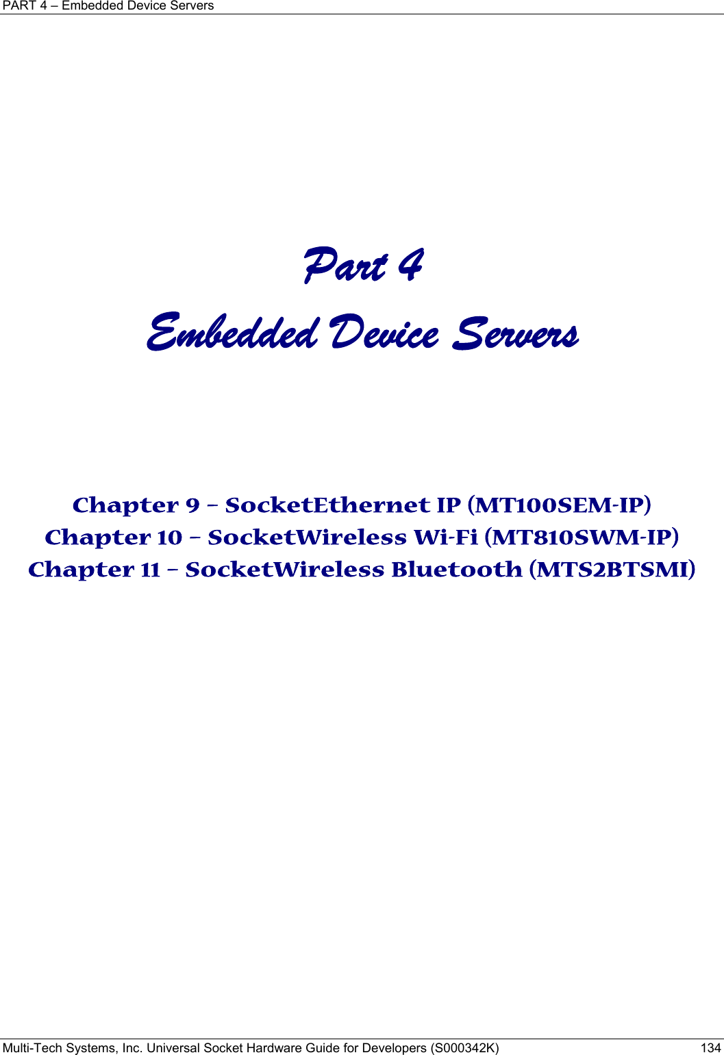 PART 4 – Embedded Device Servers Multi-Tech Systems, Inc. Universal Socket Hardware Guide for Developers (S000342K)  134           Part 4 Embedded Device Servers    Chapter 9 – SocketEthernet IP (MT100SEM-IP) Chapter 10 – SocketWireless Wi-Fi (MT810SWM-IP) Chapter 11 – SocketWireless Bluetooth (MTS2BTSMI)    
