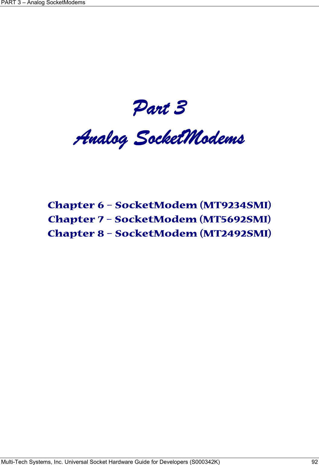 PART 3 – Analog SocketModems Multi-Tech Systems, Inc. Universal Socket Hardware Guide for Developers (S000342K)  92     Part 3 Analog SocketModems   Chapter 6 – SocketModem (MT9234SMI) Chapter 7 – SocketModem (MT5692SMI) Chapter 8 – SocketModem (MT2492SMI)   
