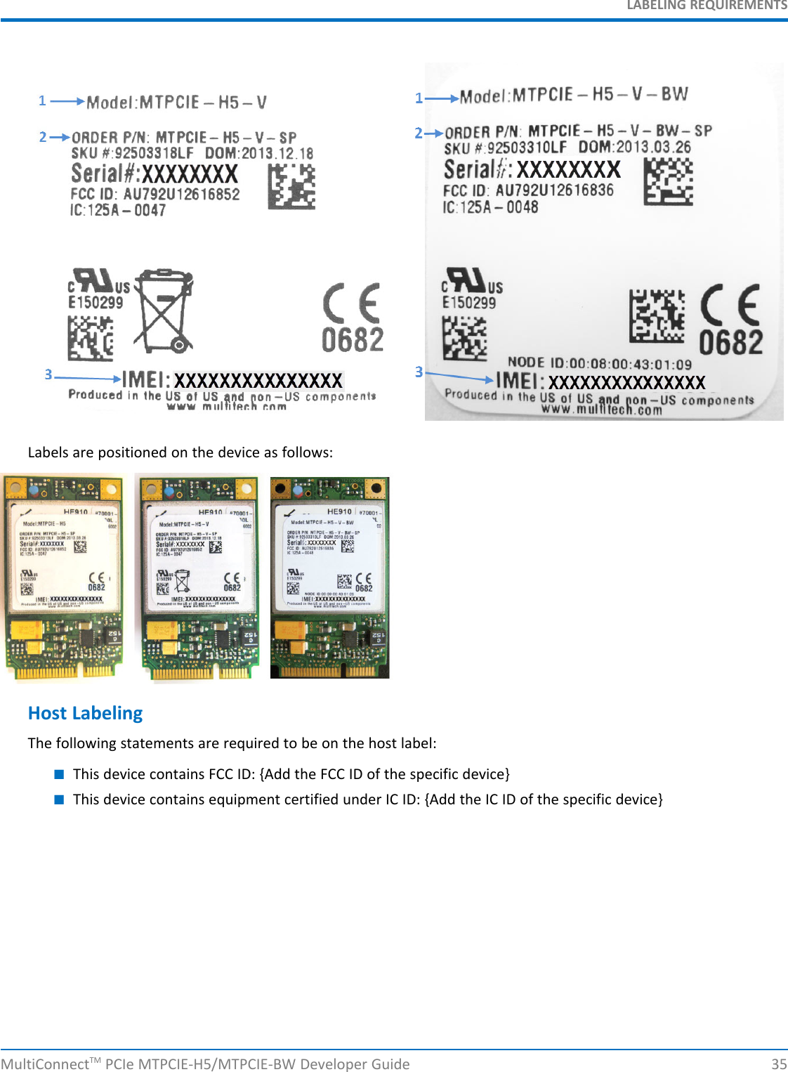 LABELING REQUIREMENTSLabels are positioned on the device as follows:Host LabelingThe following statements are required to be on the host label:■This device contains FCC ID: {Add the FCC ID of the specific device}■This device contains equipment certified under IC ID: {Add the IC ID of the specific device}MultiConnectTM PCIe MTPCIE-H5/MTPCIE-BW Developer Guide 35