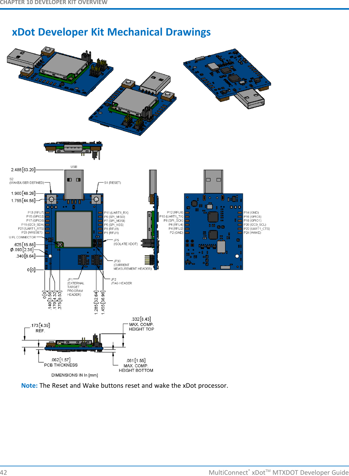 CHAPTER 10 DEVELOPER KIT OVERVIEW42 MultiConnect®xDotTM MTXDOT Developer GuidexDot Developer Kit Mechanical DrawingsNote: The Reset and Wake buttons reset and wake the xDot processor.