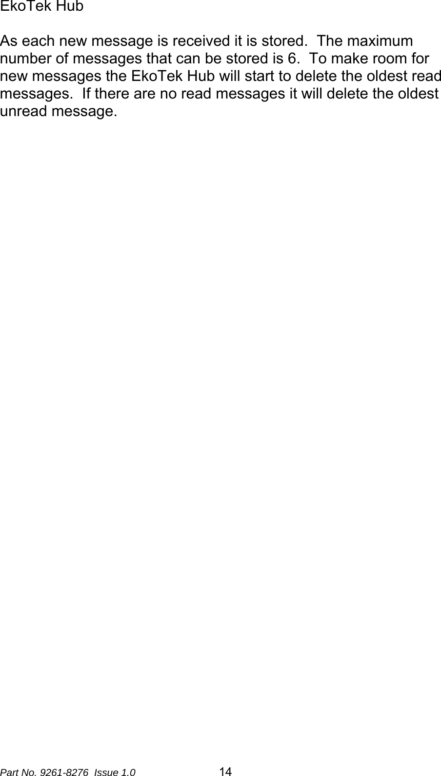 EkoTek Hub  As each new message is received it is stored.  The maximum number of messages that can be stored is 6.  To make room for new messages the EkoTek Hub will start to delete the oldest read messages.  If there are no read messages it will delete the oldest unread message.    Part No. 9261-8276  Issue 1.0   14 