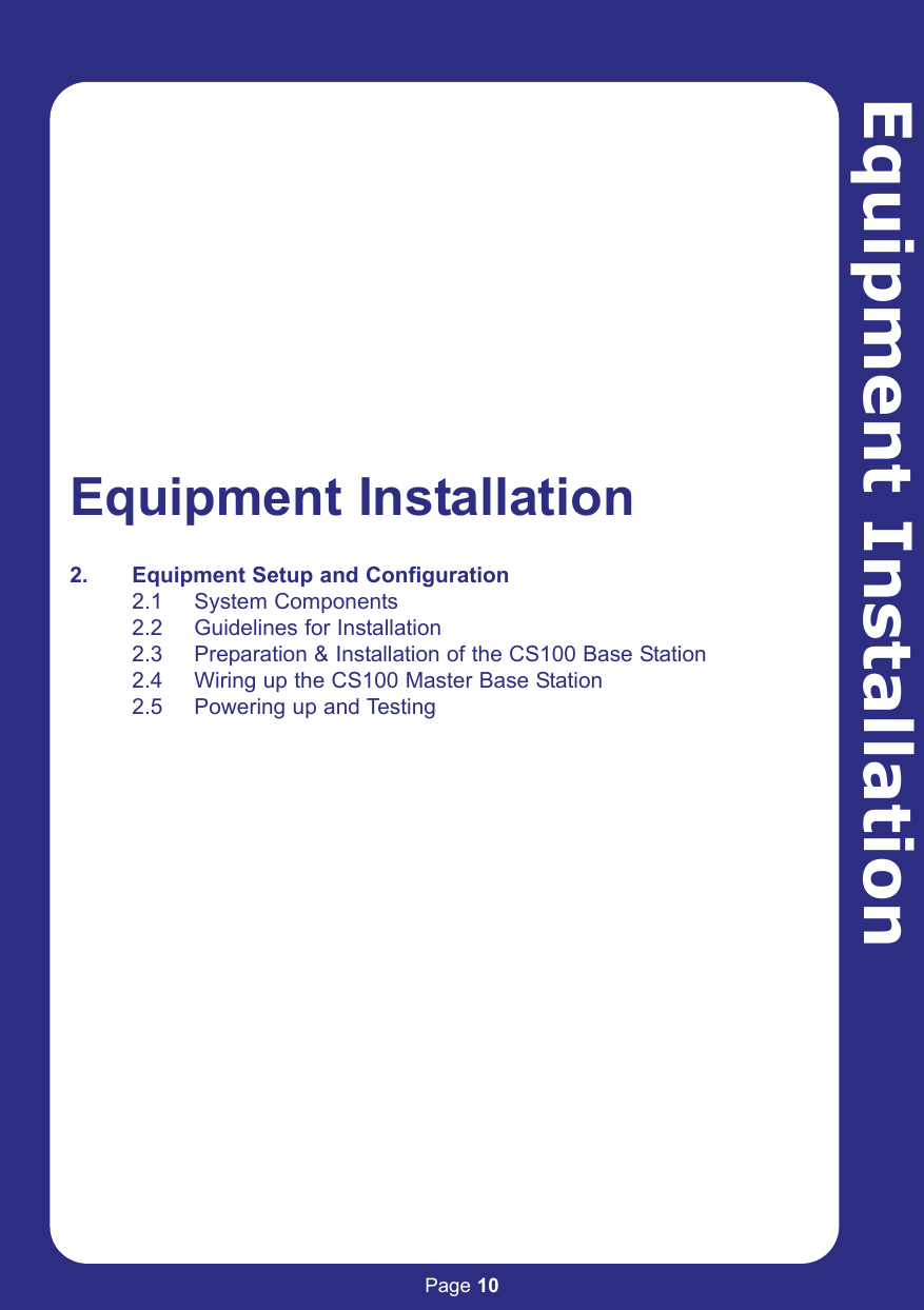 Page 10Equipment InstallationEquipment Installation2. Equipment Setup and Configuration2.1 System Components2.2 Guidelines for Installation2.3 Preparation &amp; Installation of the CS100 Base Station2.4 Wiring up the CS100 Master Base Station2.5 Powering up and Testing