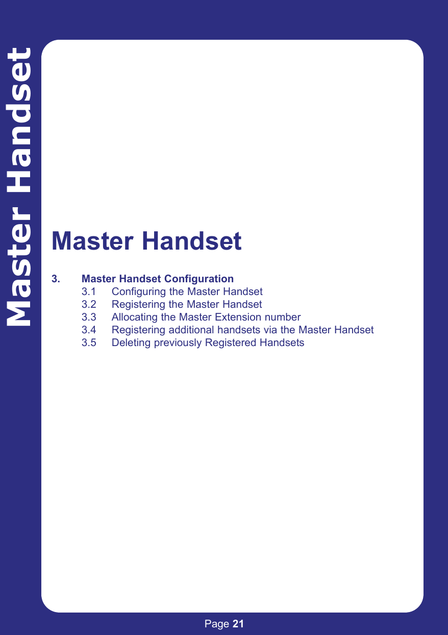 Page 21Master HandsetMaster Handset3. Master Handset Configuration3.1 Configuring the Master Handset3.2 Registering the Master Handset 3.3 Allocating the Master Extension number3.4 Registering additional handsets via the Master Handset3.5 Deleting previously Registered Handsets