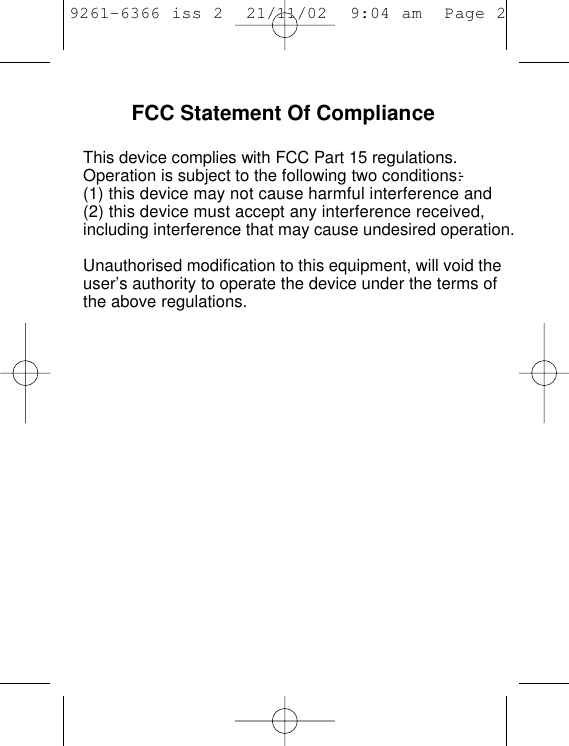 9261-6366 iss 2  21/11/02  9:04 am  Page 2   FCC Statement Of ComplianceThis device complies with FCC Part 15 regulations.Operation is subject to the following two conditions:-(1) this device may not cause harmful interference and(2) this device must accept any interference received,including interference that may cause undesired operation.Unauthorised modification to this equipment, will void theuser’s authority to operate the device under the terms ofthe above regulations.