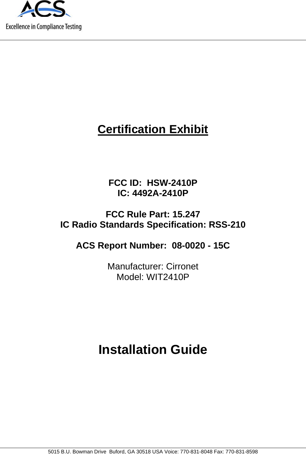     5015 B.U. Bowman Drive  Buford, GA 30518 USA Voice: 770-831-8048 Fax: 770-831-8598   Certification Exhibit     FCC ID:  HSW-2410P IC: 4492A-2410P  FCC Rule Part: 15.247 IC Radio Standards Specification: RSS-210  ACS Report Number:  08-0020 - 15C   Manufacturer: Cirronet Model: WIT2410P     Installation Guide  