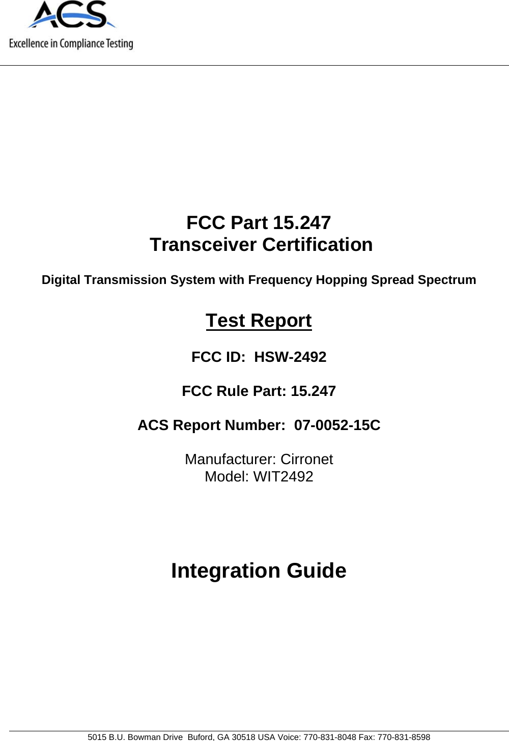                                          5015 B.U. Bowman Drive  Buford, GA 30518 USA Voice: 770-831-8048 Fax: 770-831-8598   FCC Part 15.247  Transceiver Certification  Digital Transmission System with Frequency Hopping Spread Spectrum  Test Report  FCC ID:  HSW-2492  FCC Rule Part: 15.247  ACS Report Number:  07-0052-15C   Manufacturer: Cirronet Model: WIT2492    Integration Guide 