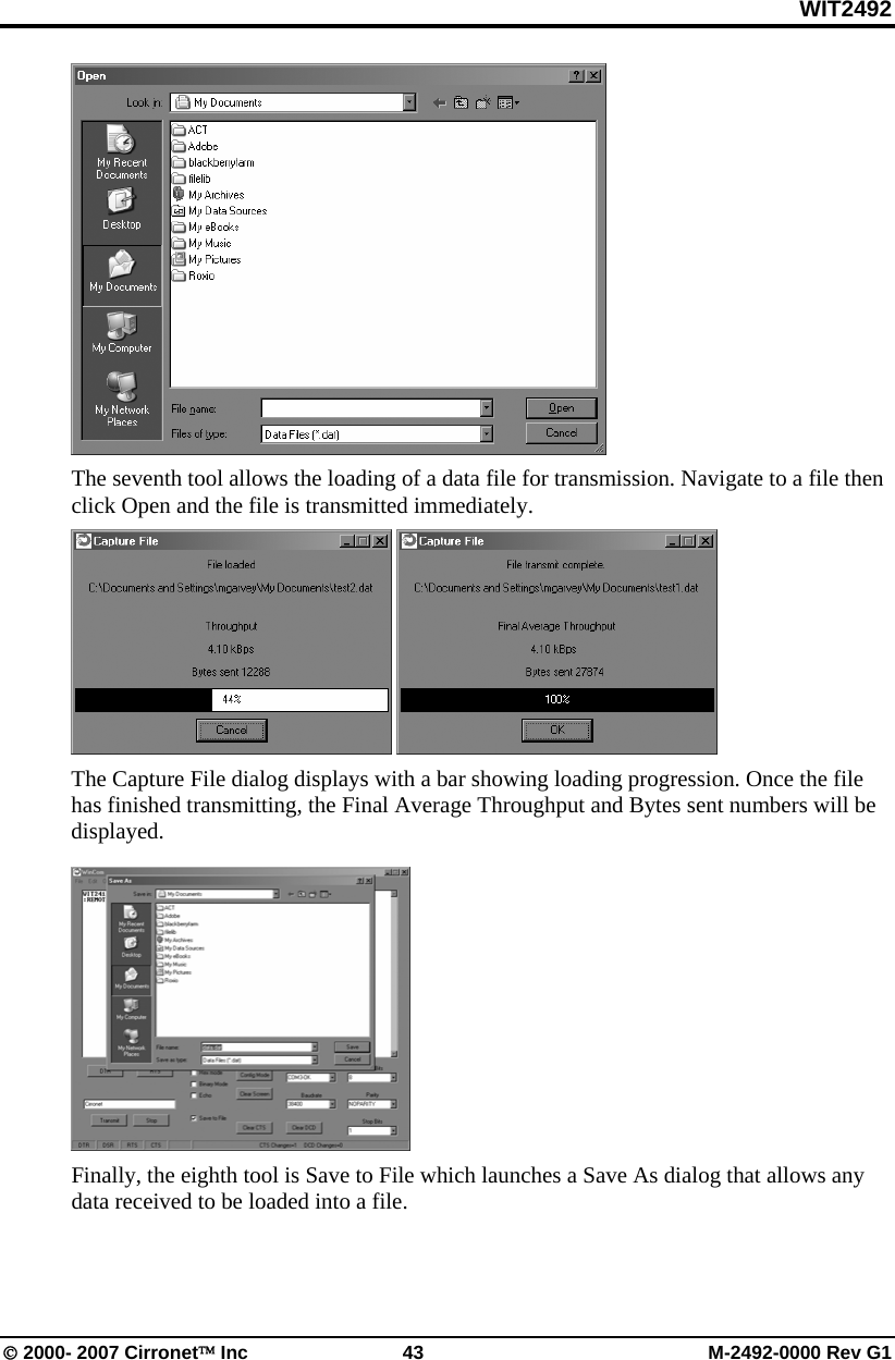 WIT2492 © 2000- 2007 Cirronet™ Inc  43  M-2492-0000 Rev G1  The seventh tool allows the loading of a data file for transmission. Navigate to a file then click Open and the file is transmitted immediately.     The Capture File dialog displays with a bar showing loading progression. Once the file has finished transmitting, the Final Average Throughput and Bytes sent numbers will be displayed.  Finally, the eighth tool is Save to File which launches a Save As dialog that allows any data received to be loaded into a file. 