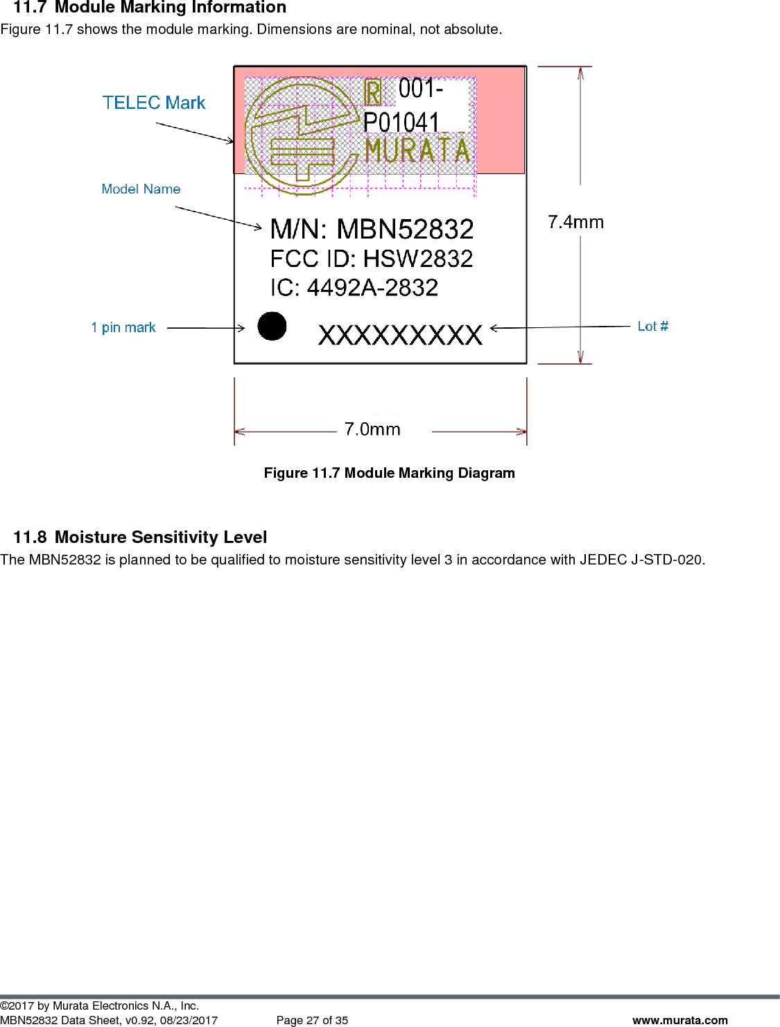 ©2017 by Murata Electronics N.A., Inc. MBN52832 Data Sheet, v0.92, 08/23/2017  Page 27 of 35 www.murata.com 11.7  Module Marking Information  Figure 11.7 shows the module marking. Dimensions are nominal, not absolute.   Figure 11.7 Module Marking Diagram  11.8  Moisture Sensitivity Level The MBN52832 is planned to be qualified to moisture sensitivity level 3 in accordance with JEDEC J-STD-020.      