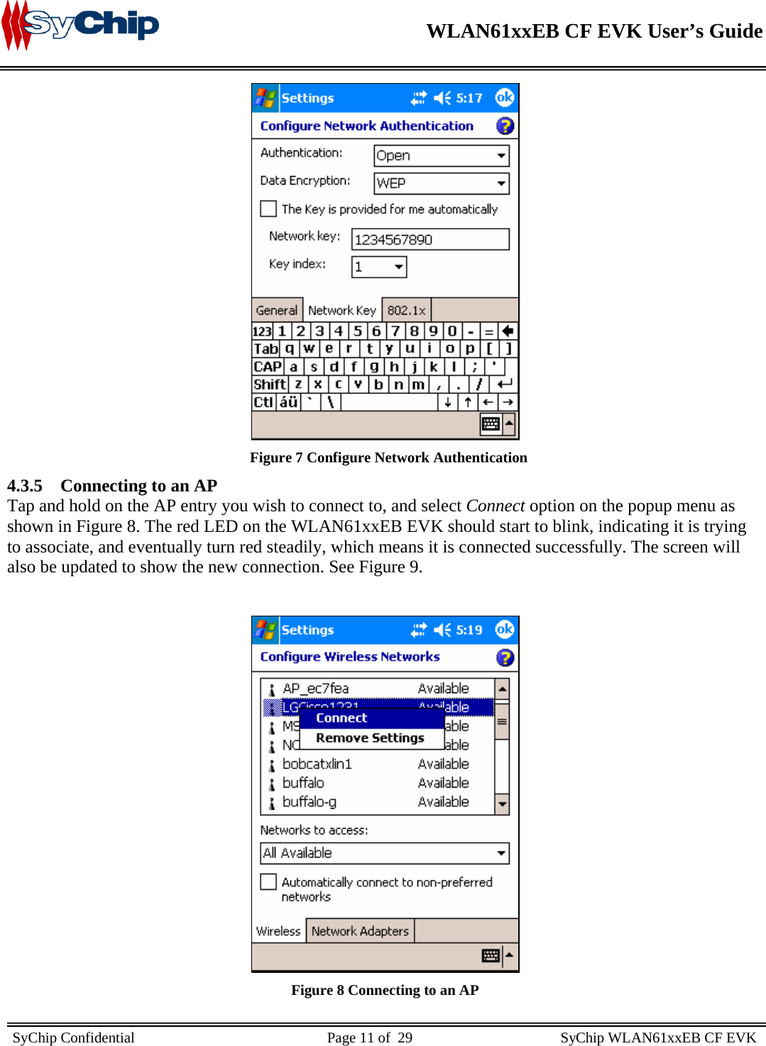    WLAN61xxEB CF EVK User’s Guide     SyChip Confidential                                                    Page 11 of  29                                        SyChip WLAN61xxEB CF EVK                          Figure 7 Configure Network Authentication 4.3.5 Connecting to an AP Tap and hold on the AP entry you wish to connect to, and select Connect option on the popup menu as shown in Figure 8. The red LED on the WLAN61xxEB EVK should start to blink, indicating it is trying to associate, and eventually turn red steadily, which means it is connected successfully. The screen will also be updated to show the new connection. See Figure 9.   Figure 8 Connecting to an AP 