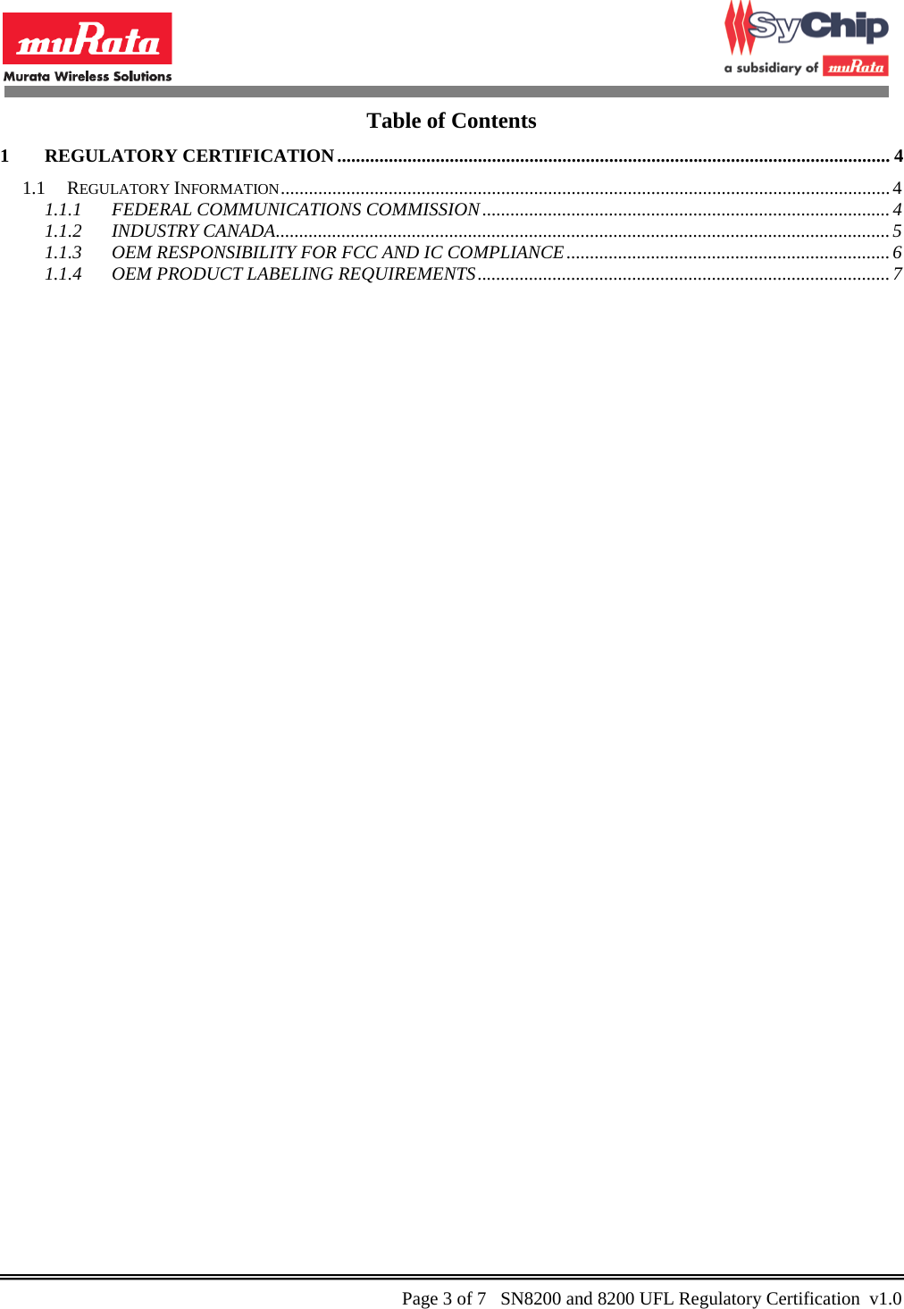           Table of Contents 1 REGULATORY CERTIFICATION ...................................................................................................................... 4 1.1 REGULATORY INFORMATION .................................................................................................................................. 4 1.1.1 FEDERAL COMMUNICATIONS COMMISSION ....................................................................................... 4 1.1.2 INDUSTRY CANADA ................................................................................................................................... 5 1.1.3 OEM RESPONSIBILITY FOR FCC AND IC COMPLIANCE ..................................................................... 6 1.1.4 OEM PRODUCT LABELING REQUIREMENTS ........................................................................................ 7     Page 3 of 7   SN8200 and 8200 UFL Regulatory Certification  v1.0                                                 