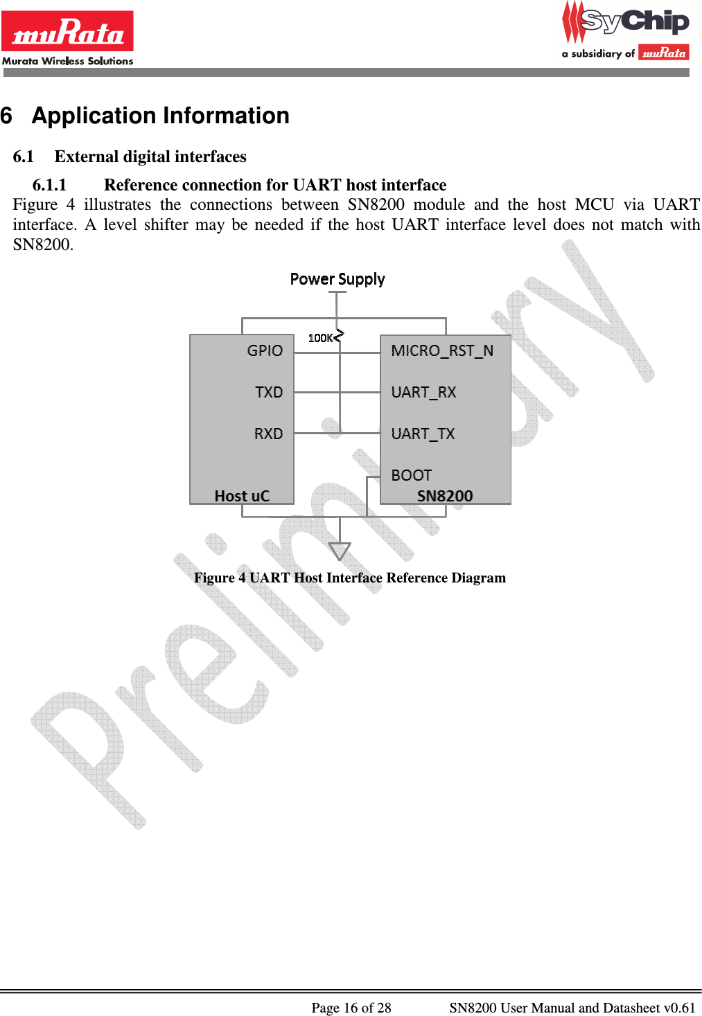              Page 16 of 28                SN8200 User Manual and Datasheet v0.61                                                6  Application Information 6.1 External digital interfaces  6.1.1 Reference connection for UART host interface Figure  4  illustrates  the  connections  between  SN8200  module  and  the  host  MCU  via  UART interface.  A  level  shifter  may  be  needed  if  the  host  UART  interface  level  does  not  match  with SN8200.   Figure 4 UART Host Interface Reference Diagram 