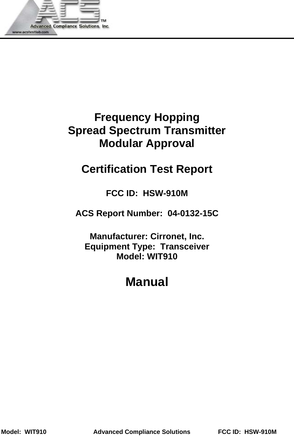   Model:  WIT910         Advanced Compliance Solutions                FCC ID:  HSW-910M       Frequency Hopping  Spread Spectrum Transmitter Modular Approval  Certification Test Report  FCC ID:  HSW-910M  ACS Report Number:  04-0132-15C  Manufacturer: Cirronet, Inc. Equipment Type:  Transceiver Model: WIT910  Manual          