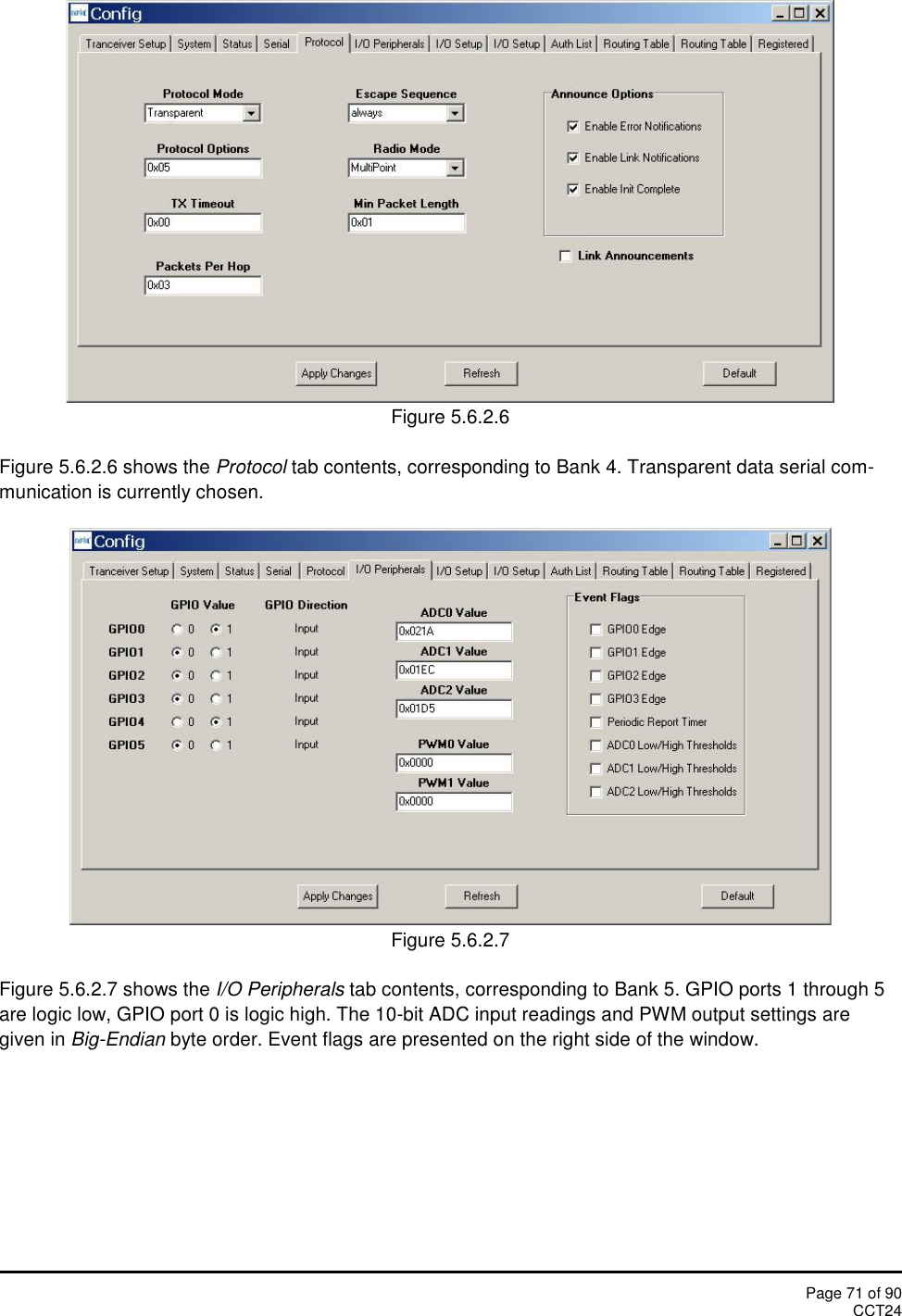 Page 71 of 90CCT24Figure 5.6.2.6Figure 5.6.2.6 shows the Protocol tab contents, corresponding to Bank 4. Transparent data serial com-munication is currently chosen.Figure 5.6.2.7Figure 5.6.2.7 shows the I/O Peripherals tab contents, corresponding to Bank 5. GPIO ports 1 through 5are logic low, GPIO port 0 is logic high. The 10-bit ADC input readings and PWM output settings aregiven in Big-Endian byte order. Event flags are presented on the right side of the window.
